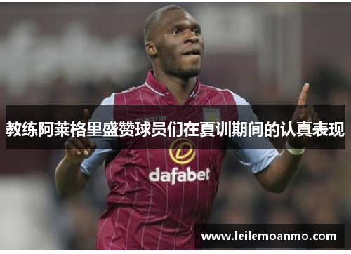 教练阿莱格里盛赞球员们在夏训期间的认真表现