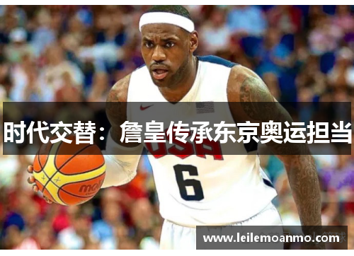 时代交替：詹皇传承东京奥运担当