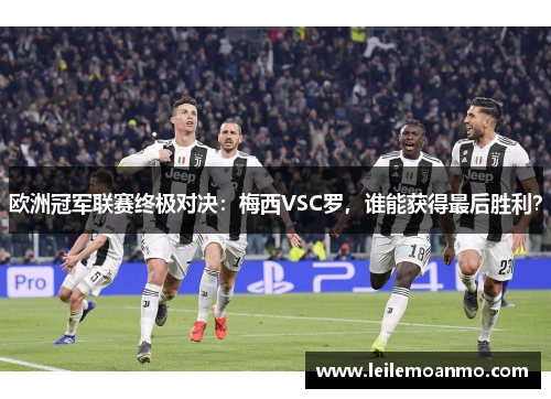 欧洲冠军联赛终极对决：梅西VSC罗，谁能获得最后胜利？