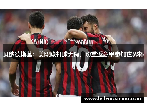 贝纳德斯基：美职联打球无悔，盼重返意甲参加世界杯