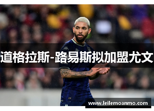 道格拉斯-路易斯拟加盟尤文