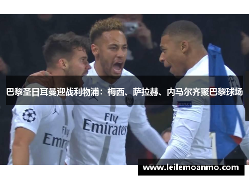 巴黎圣日耳曼迎战利物浦：梅西、萨拉赫、内马尔齐聚巴黎球场