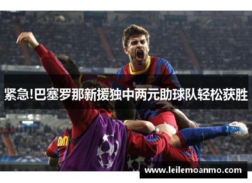 紧急!巴塞罗那新援独中两元助球队轻松获胜