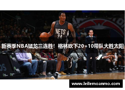 新赛季NBA猛龙三连胜！格林砍下20+10带队大胜太阳